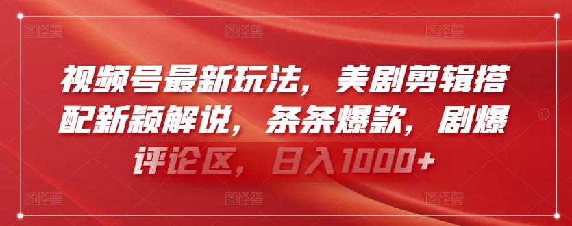 视频号最新玩法，美剧剪辑搭配新颖解说，条条爆款，剧爆评论区，日入1000+【揭秘】-资源宝库