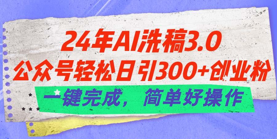 24年Ai洗稿3.0，公众号轻松日引300+创业粉，一键完成，简单好操作-资源宝库
