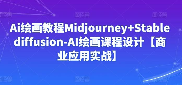 Ai绘画教程Midjourney+Stablediffusion-AI绘画课程设计【商业应用实战】-资源宝库