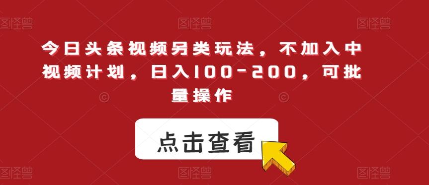 今日头条视频另类玩法，不加入中视频计划，日入100-200，可批量操作【揭秘】-资源宝库