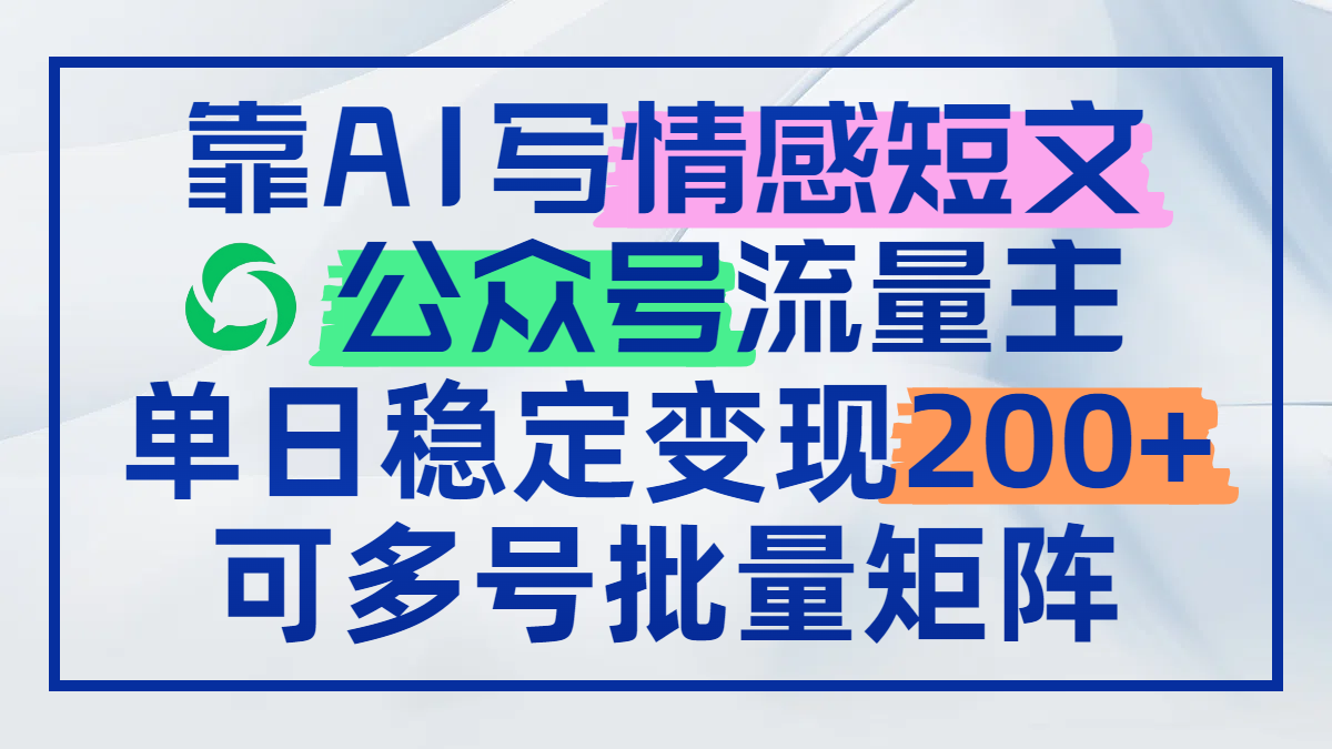 靠AI写情感短文，公众号流量主日赚200+，可多号批量矩阵-资源宝库