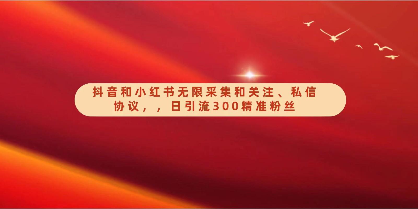 抖音和小红书无限采集和关注、私信协议，日引流300精准粉-资源宝库