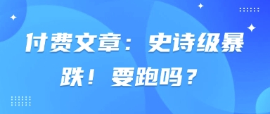 付费文章：史诗级暴跌！要跑吗？-资源宝库