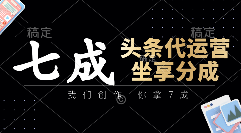 头条代运营:我们创作,你拿7成,简单操作,坐享分成-资源宝库