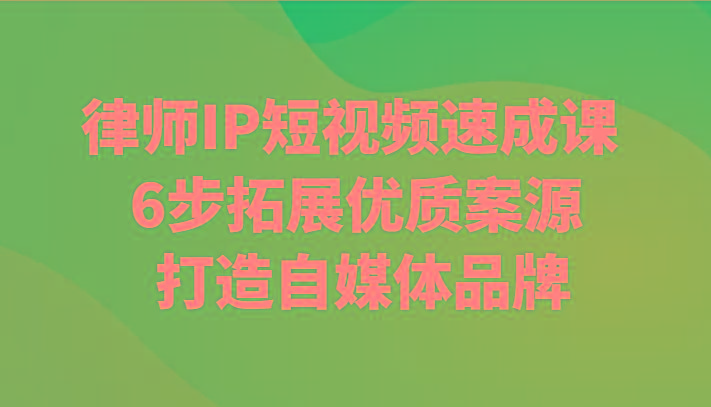 律师IP短视频速成课 6步拓展优质案源 打造自媒体品牌-资源宝库