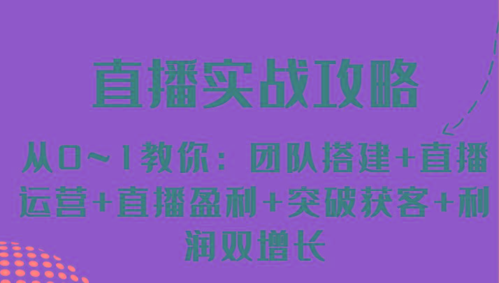 直播实战攻略 从0~1教你：团队搭建+直播运营+直播盈利+突破获客+利润双增长-资源宝库