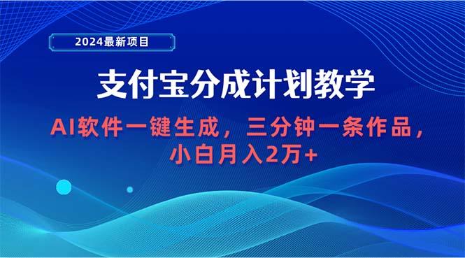 (9880期)2024最新项目，支付宝分成计划 AI软件一键生成，三分钟一条作品，小白月…-资源宝库