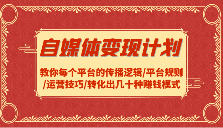 自媒体变现计划-教你每个平台的传播逻辑/平台规则/运营技巧/转化出几十种赚钱模式-资源宝库
