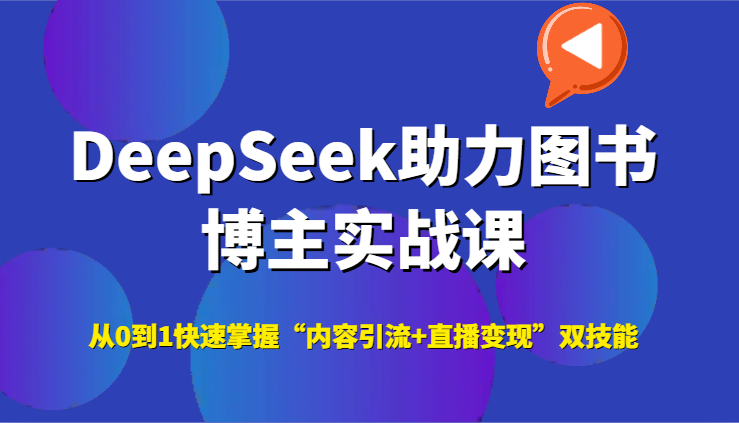 DeepSeek助力图书博主实战课,从0到1快速掌握“内容引流+直播变现”双技能-资源宝库