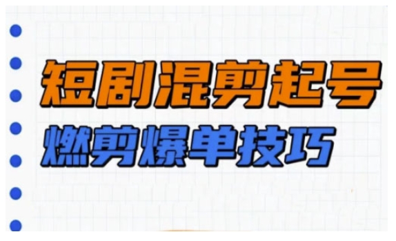 短剧实操教学,短剧混剪起号燃剪爆单技巧-资源宝库