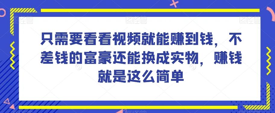 谁做过这么简单的项目？只需要看看视频就能赚到钱，不差钱的富豪还能换成实物，赚钱就是这么简单！【揭秘】-资源宝库