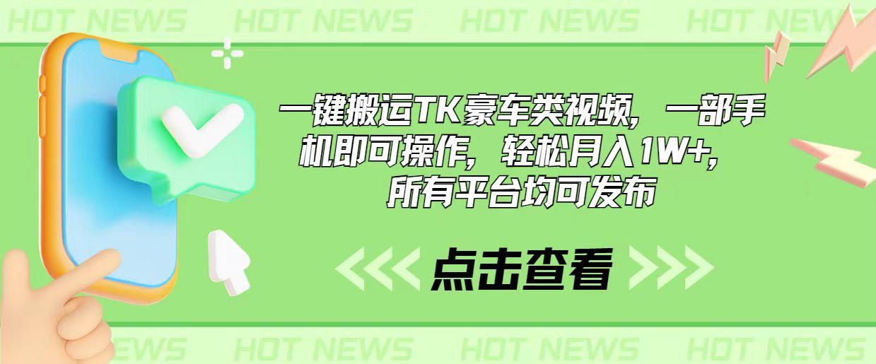 一键搬运TK豪车类视频，一部手机即可操作，轻松月入1W+，所有平台均可发布-资源宝库