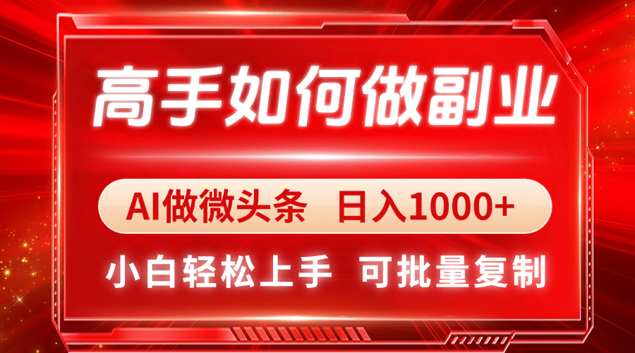 高手如何做副业，AI微头条 日入1000+，小白轻松上手-资源宝库