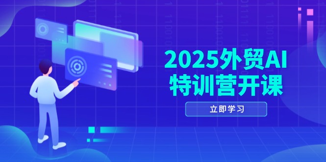 2025外贸AI特训营开课：涵盖品牌选品/AI建站/主动/被动获客/社媒开发/等等-资源宝库