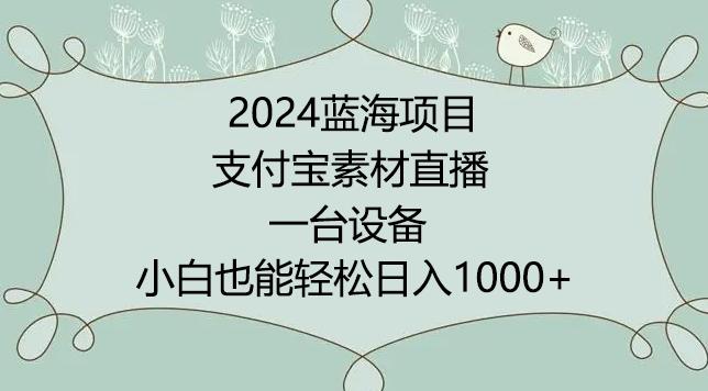 2024年蓝海项目，支付宝素材直播，无需出境，小白也能日入1000+ ，实操教程【揭秘】-资源宝库