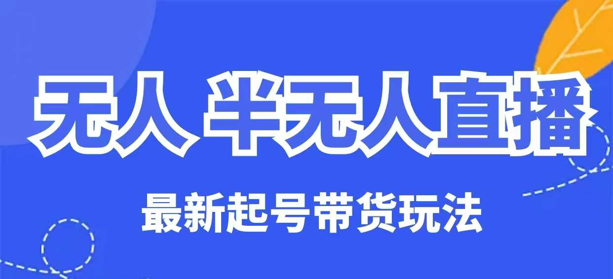 无人半无人直播最新起号带货玩法，全是干货(保姆级教程)-资源宝库
