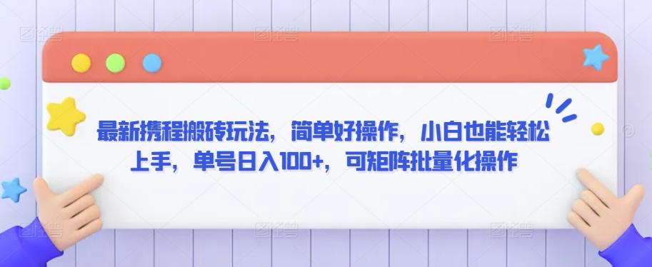 最新携程搬砖玩法，简单好操作，小白也能轻松上手，单号日入100+，可矩阵批量化操作【揭秘】-资源宝库