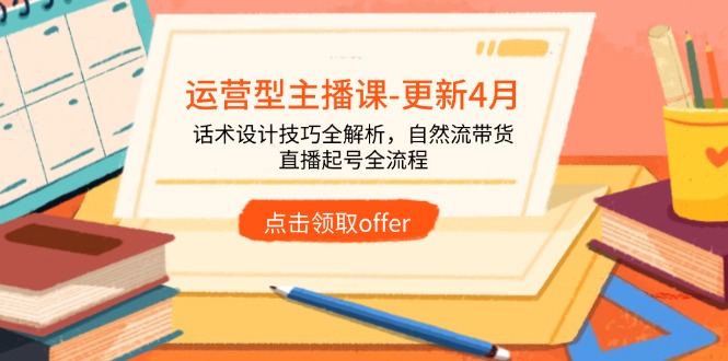 运营型主播课-更新4月，话术设计技巧全解析，自然流带货，直播起号全流程-资源宝库