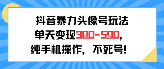 抖音暴力头像号玩法,单天变现3-5张纯手机操作,小白也能行-资源宝库