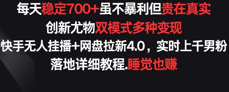 每天稳定700+，收益不高但贵在真实，创新尤物双模式多渠种变现，快手无人挂播+网盘拉新4.0【揭秘】-资源宝库