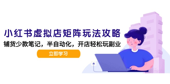 小红书虚拟店矩阵玩法-更新,AI批量制作笔记,半自动化运营日发20笔记攻略-资源宝库