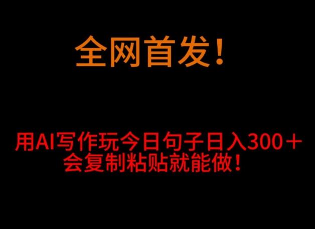 全网首发！用AI写作玩今日句子‌日入300＋，会复制粘贴就能做！-资源宝库