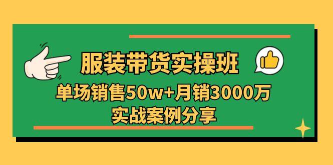 服装带货实操培训班：单场销售50w+月销3000万实战案例分享(27节-资源宝库