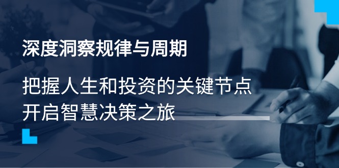 深度洞察规律与周期，把握人生和投资的关键节点，开启智慧决策之旅-资源宝库