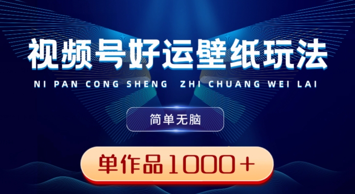 视频号好运壁纸玩法，简单无脑，发一个爆一个，单作品收益1000＋-资源宝库