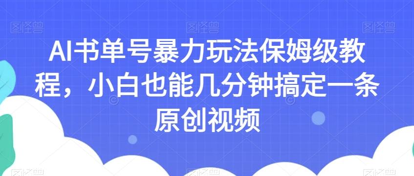 AI书单号暴力玩法保姆级教程，小白也能几分钟搞定一条原创视频【揭秘】-资源宝库