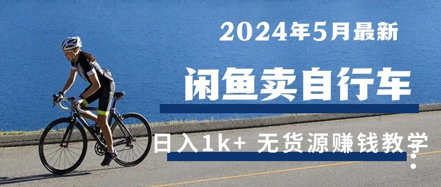 2024年5月闲鱼卖自行车日入1k+ 最新无货源赚钱教学-资源宝库