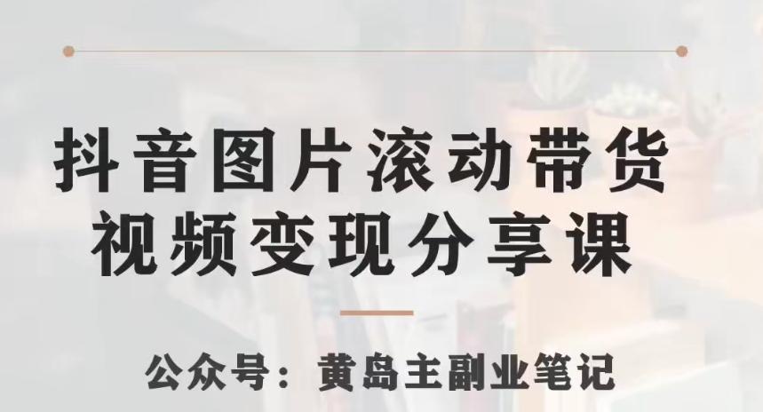 黄岛主·抖音图片滚动带货视频副业项目，一条龙变现玩法分享给你-资源宝库