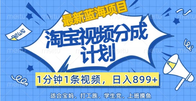 最新蓝海项目淘宝视频分成计划,1分钟1条视频,日入899+,有手就行-资源宝库