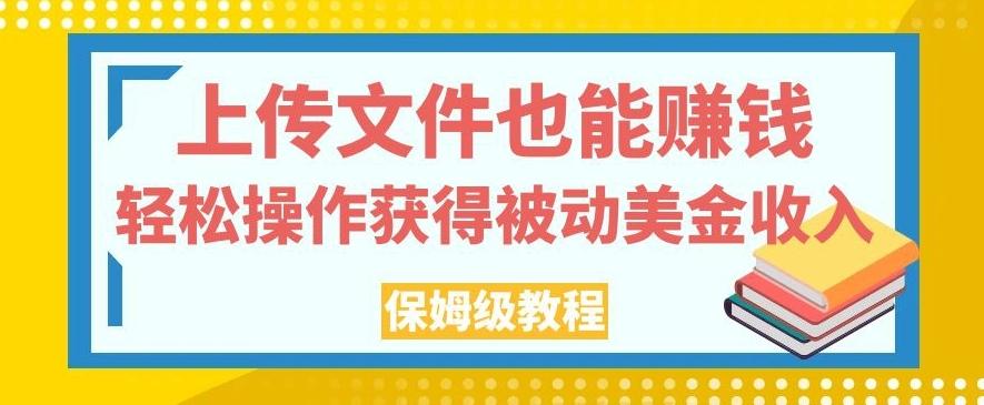 上传文件也能赚钱，轻松操作获得被动美金收入，保姆级教程【揭秘】-资源宝库