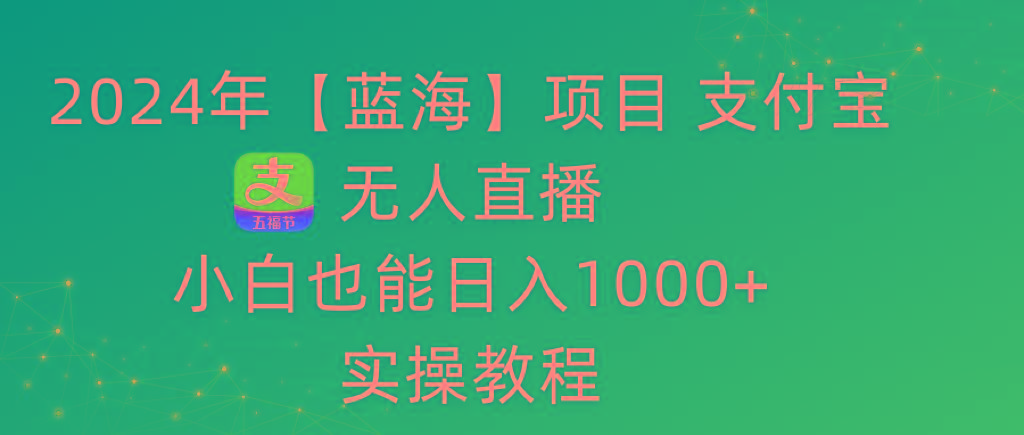 2024年【蓝海】项目 支付宝无人直播 小白也能日入1000+  实操教程-资源宝库