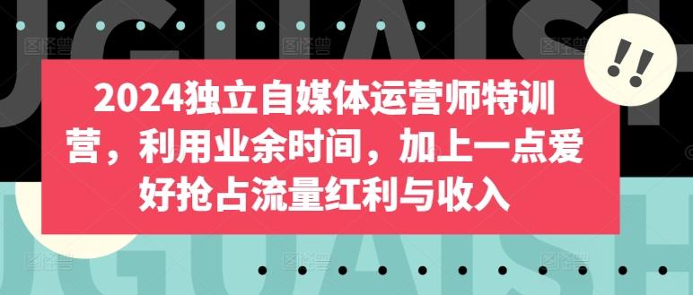 2024独立自媒体运营师特训营，利用业余时间，加上一点爱好抢占流量红利与收入-资源宝库