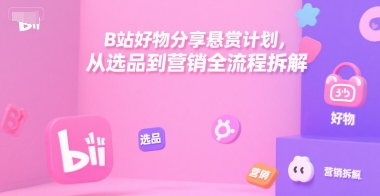B站好物分享悬赏计划，从选品到营销全流程拆解-资源宝库