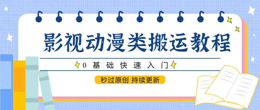 影视动漫类搬运教程,0基础快速入门,秒过原创 持续更新-资源宝库