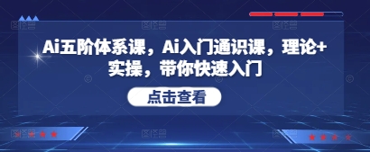 Ai五阶体系课,Ai入门通识课,理论+实操,带你快速入门-资源宝库