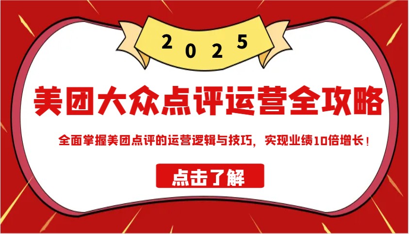 美团大众点评运营全攻略2025，全面掌握美团点评的运营逻辑与技巧，实现业绩10倍增长！-资源宝库