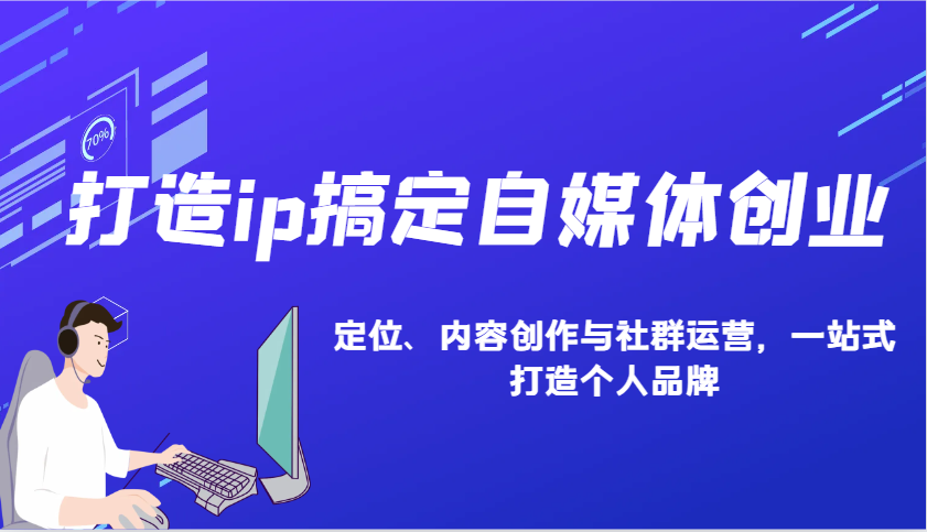 打造ip搞定自媒体创业:IP定位、内容创作与社群运营,一站式打造个人品牌-资源宝库