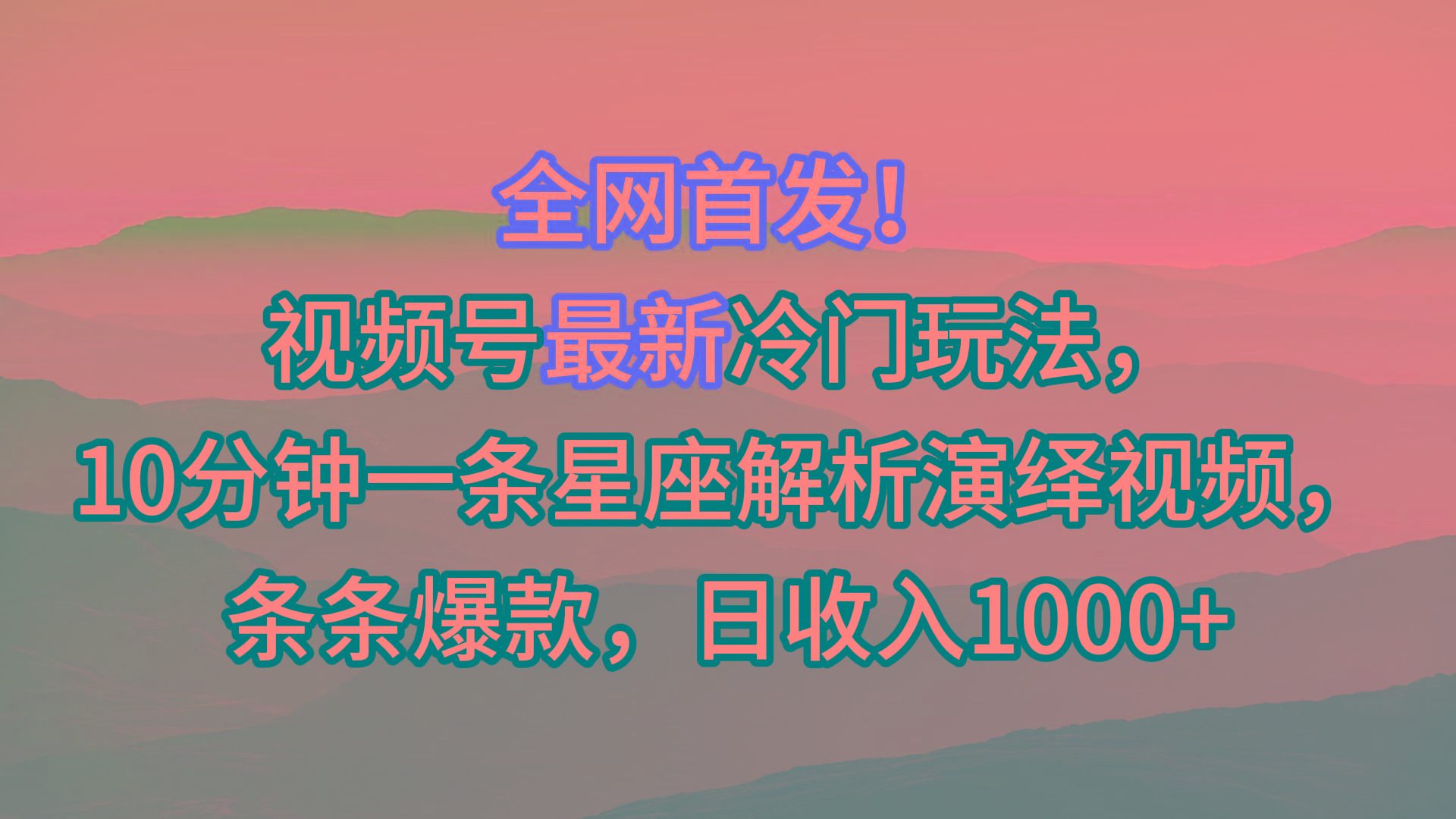 视频号最新冷门玩法，10分钟一条星座解析演绎视频，条条爆款，日收入1000+-资源宝库