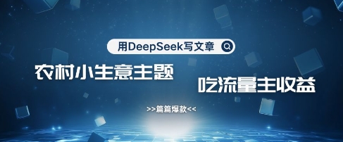 用DeepSeek写农村创业小项目，篇篇爆款，暴力引流，吃流量主收益变现-资源宝库
