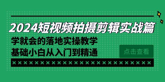 2024短视频拍摄剪辑实操篇，学就会的落地实操教学，基础小白从入门到精通-资源宝库