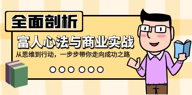 全面剖析富人心法与商业实战，从思维到行动，一步步带你走向成功之路-资源宝库