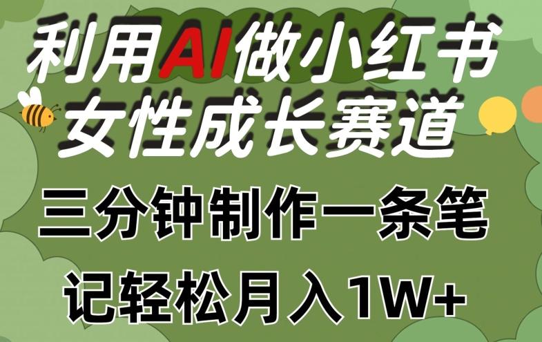 利用Ai做小红书女性成长赛道，三分钟制作一条笔记，轻松月入1w+【揭秘】-资源宝库