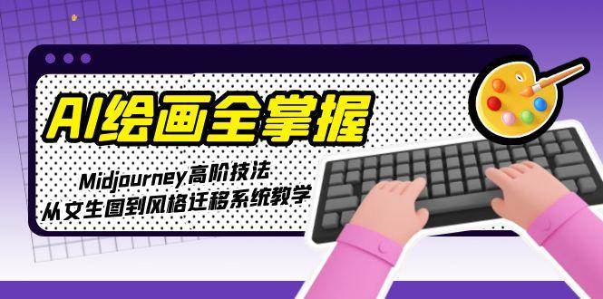 AI绘画全掌握:Midjourney高阶技法,从文生图到风格迁移系统教学-资源宝库