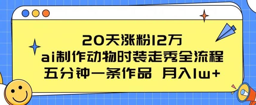 20天涨粉12万，ai制作动物时装走秀全流程，五分钟一条作品，流量大【揭秘】-资源宝库