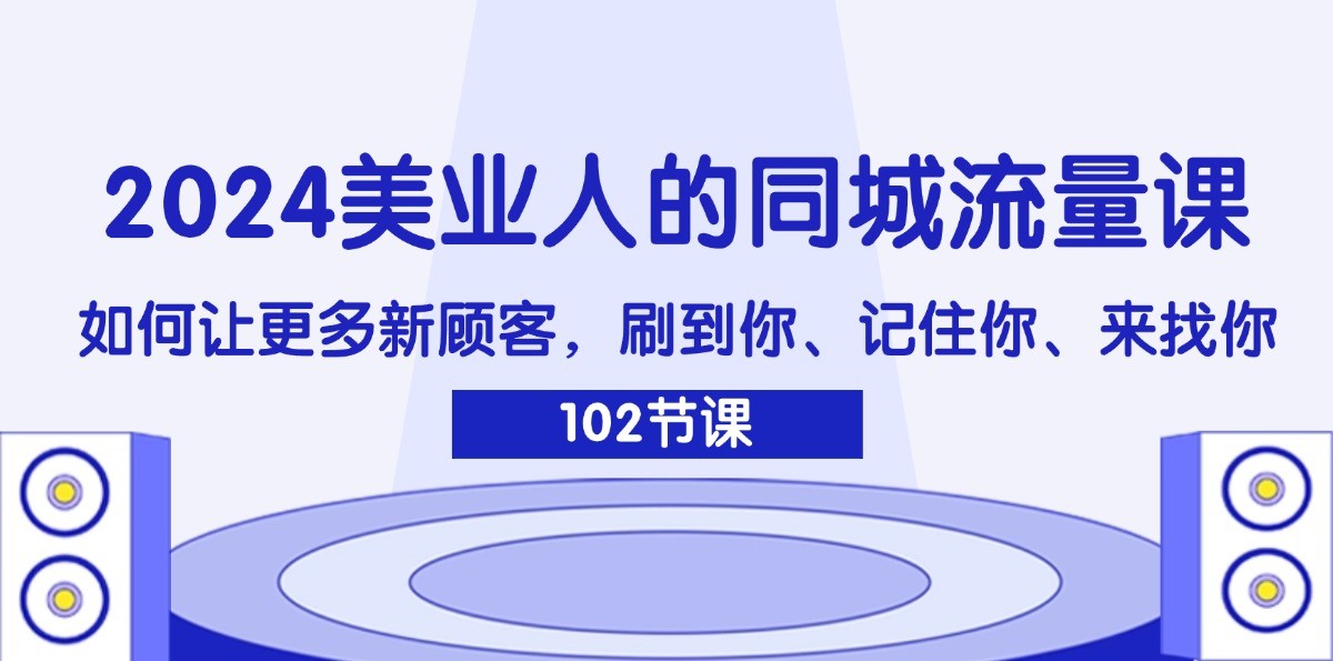 2024美业人的同城流量课：如何让更多新顾客，刷到你、记住你、来找你-资源宝库