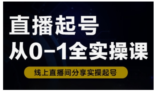 直播起号从0-1全实操课,新人0基础快速入门,0-1阶段流程化学习-资源宝库